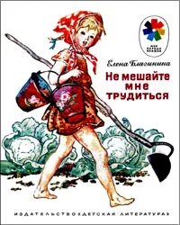 Не мешайте мне трудиться. Не мешайте мне трудиться. Елена благинина не мешайте мне трудиться. Детские книги. Елена благинина не мешайте мне трудиться.