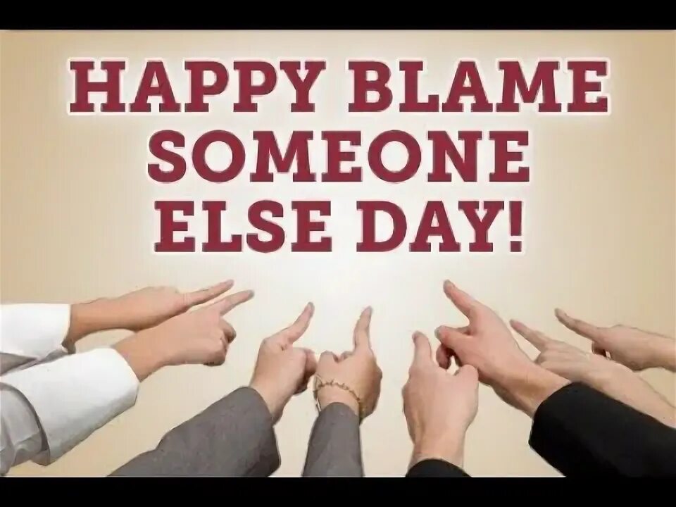 Else s and others. Blame someone. someone else. blame somebody. национальный день чьей-то вины (national blame someone else day) — сша.