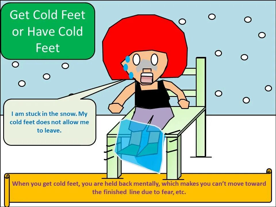 Get a cold. Get cold feet. to have cold feet. have got cold feet. to get cold feet.