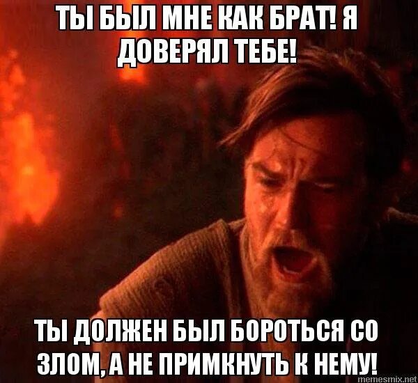 Ты должен был бороться со злом. Звёздные войны ты был мне братом. Ты должен был. Ты должен был уничтожить ситхов.