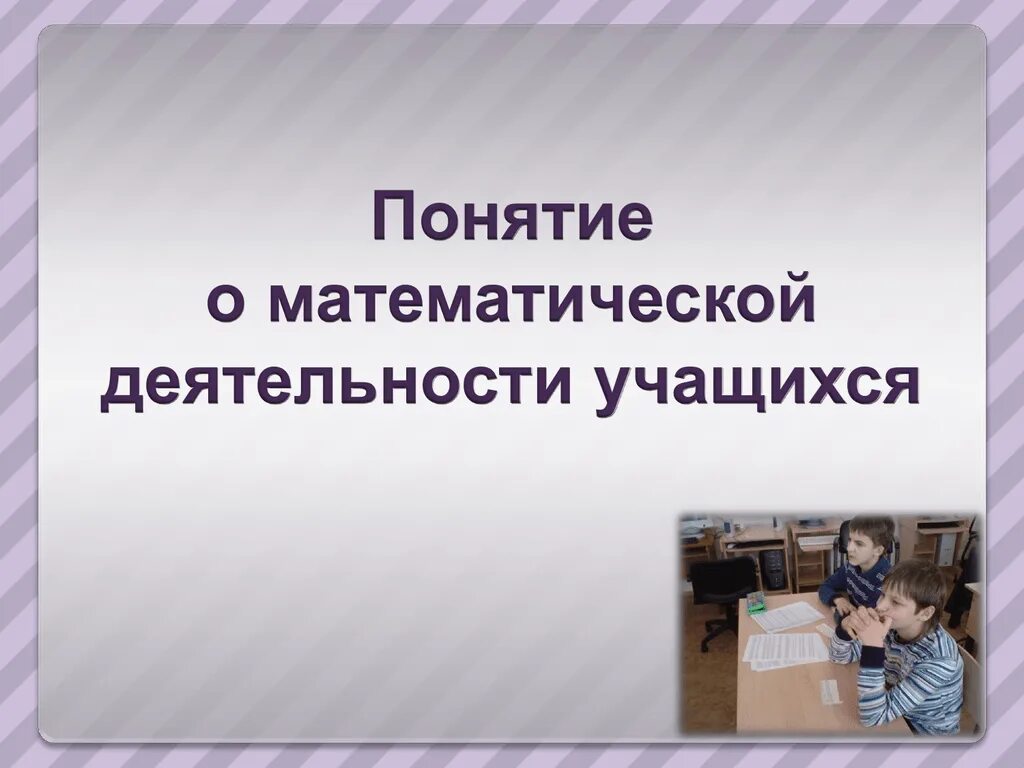 Способности математической деятельности. Понятие математической деятельности. Формирование математики. Развитие математического мышления. Структура математического мышления.