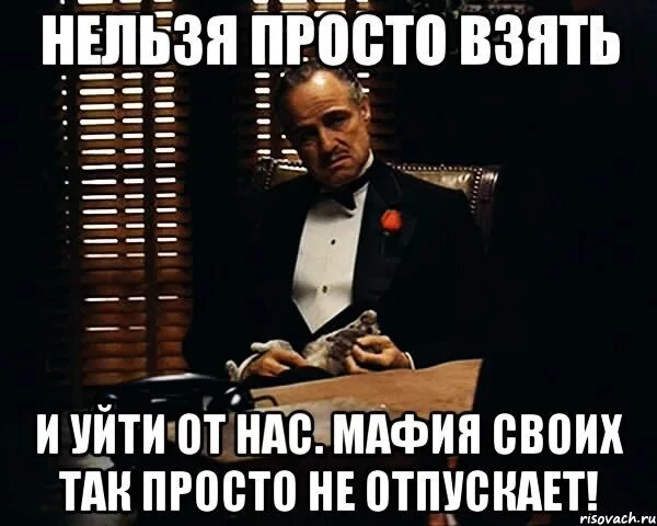 Сказала мне нужно уйти. Дон Корлеоне Мем. Мафия прикол. Мемы при увольнении. Мафия своих не бросает.