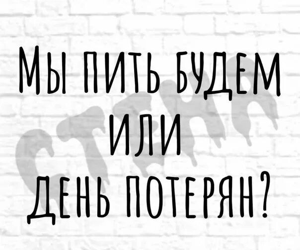 Сегодня попьем. Мы пить будем или день потерян. Картинка будем пить или день потерян. День потерян. Что мы будем пить.