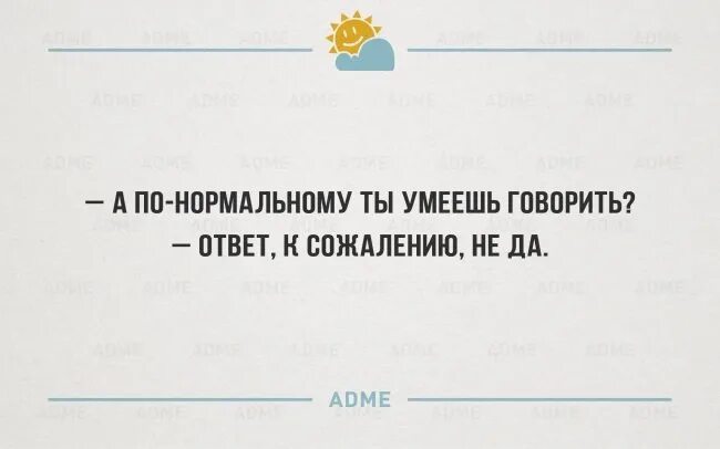 Ответ к сожалению не да. Не умеешь нормально разговаривать. А по нормальному ты умеешь говорить ответ к сожалению не да. Ты можешь нормально разговаривать.