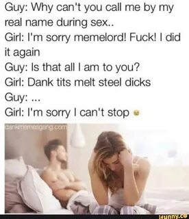 Guy: Why can't you call me by my real name during sex.. 