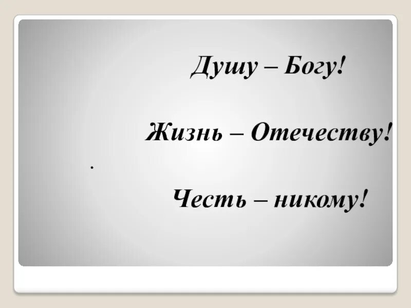 Душа Богу жизнь Отечеству честь никому. Душа Богу сердце женщине жизнь Отечеству честь никому. Жизнь родине честь никому. Душа Богу сердце женщине.