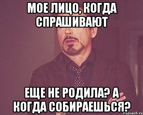 Что говорить когда спрашивают почему. Мое лицо когда. Мем не родила. Когда родишь картинки. Еще не родила картинки.