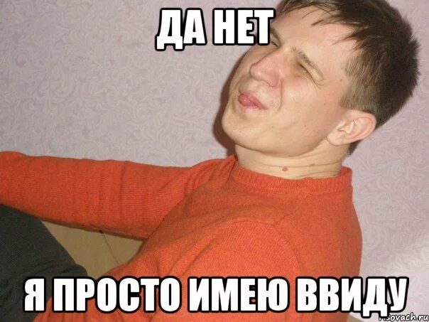 Что ты имеешь ввиду слушать. Я имею ввиду. имей ввиду мем. не имел ввиду. да, я это имела ввиду.