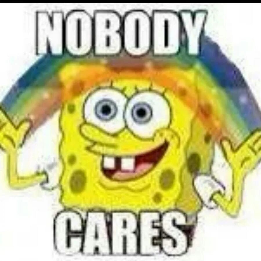 Everybody cares. Nobody cares. спанч боб радуга мем. nobody аватарка. nobody cares meme.