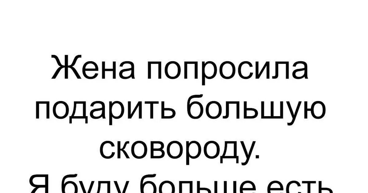 Жена попросила подарок. Жена попросила подарить большую сковородку. Жена просит подарок прикол. Жена просит потолще