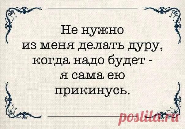 Говорил не ведись на этих дур. Дурака из меня делать не нало. Я не дурак я прикидываюсь. Надо из себя делать дуру.. Ты пожалеешь но тебе понравится откуда фраза.