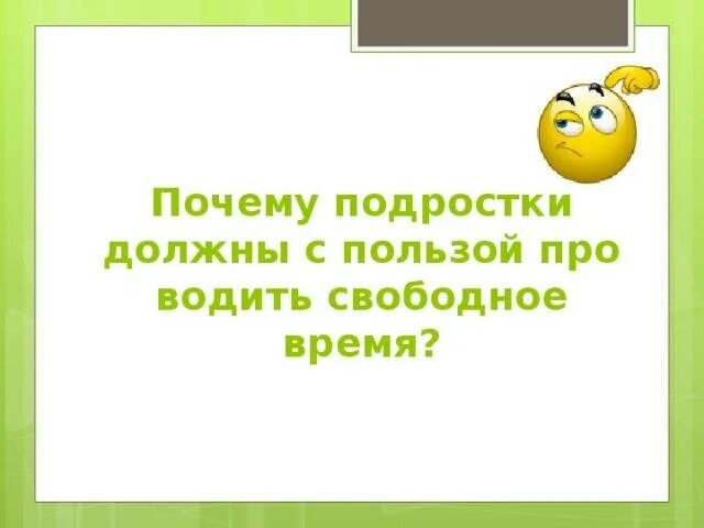 Почему подростки должны. Почему подростки должны с пользой проводить свободное время. Почему подростки должны с пользой проводить .. Зачем свободное время подростка. Провести время с пользой.