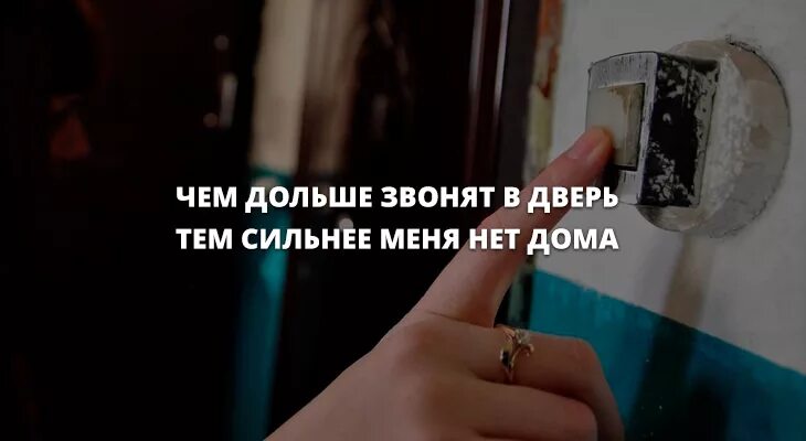 Давай сильнее домашнее. Чем дольше звонят в дверь тем сильнее меня нет дома. Долго звонит в дверь. Чем стучите дольше в дверь мою Звоня тем сильнее дома нет меня. В дверь ещё позвоните анекдот.