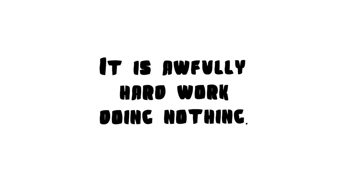 She is of hard work. It is awfully hard work doing nothing.. Awfully hard work doing nothing картинки. Awfully hard work картинки.