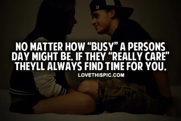 They really really were. No matter how busy a person is, if they really Care they will always find time for you. Doesn't matter how busy your Day. Quotations about personality. No ody is too busy if they want they make time.
