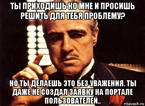 Комне как правильно. Крестный отец ты приходишь ко мне и просишь без уважения. Ты пишешь мне без уважения. Ты пишешь мне но делаешь это без уважения. Ты приходишь ко мне.