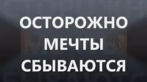 Мечтай осторожнее. Осторожно мечты сбываются. Мечтай осторожно мечты сбываются. Осторожно с мечтами. Осторожно мечты сбываются картинки.