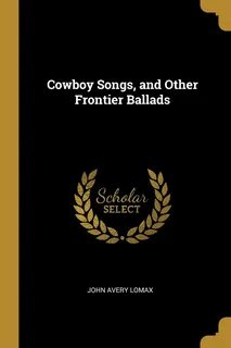 Cowboy Songs, and Other Frontier Ballads.