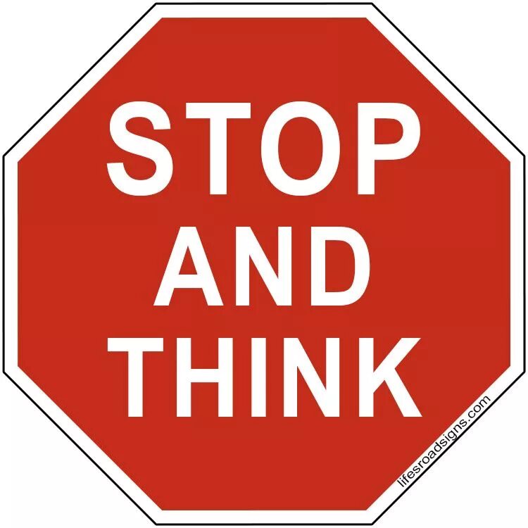 You better stop before. Stop and think. Think sign. Think thinking. Think think think.