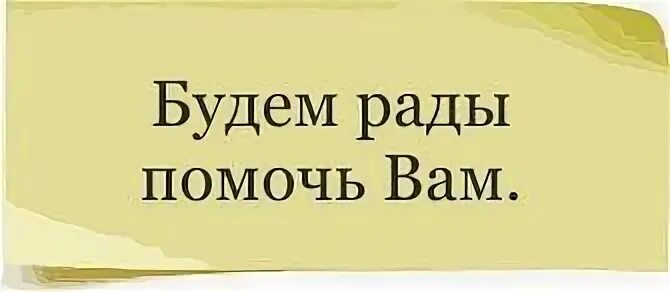 Будете рады видеть что в. Будем рады вам помочь. Мы вам рады. Буду рада помочь вам. Будем вам рады.