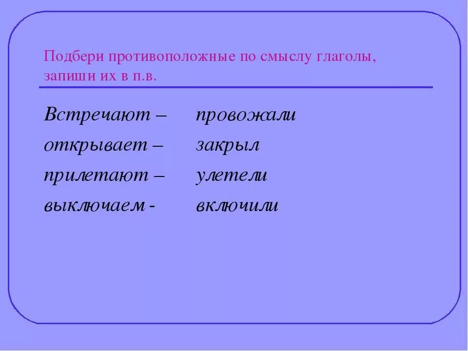 Подобрать глагол противоположный по смыслу. Противоположные глаголы. Глаголы противоположные по смыслу. Подбери противоположные по смыслу глагол. Глаголы противоположные по значению.