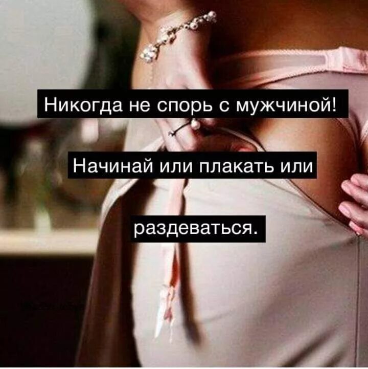 Никогда не спорь с мужчиной. Никогда не спорьте с мужчиной. Никогда не спорь с мужчиной начинай или плакать или раздеваться. Никогда не спорь с мужчиной сразу плачь. Плачем как пишется или плачим