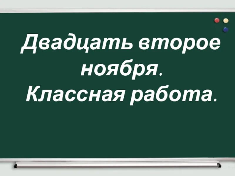 Двадцать седьмого сентября сорок второго. Двадцать второе ноября классная работа. двадцать второе ноября. второе ноября классная работа. двадцать второе.