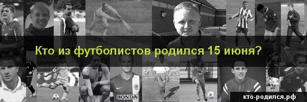 Футболисты родившиеся 15 июля. Кто из знаменитых людей родился 15 июня. Футболист который родился 15 сентября..