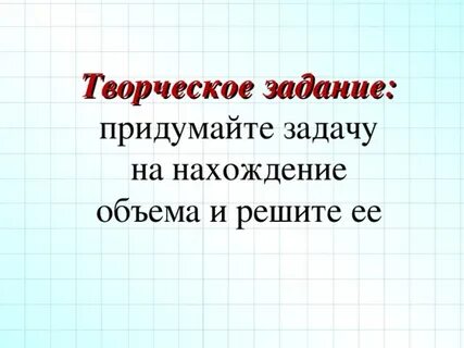 Придумайте и решите задачу на нахождение объема