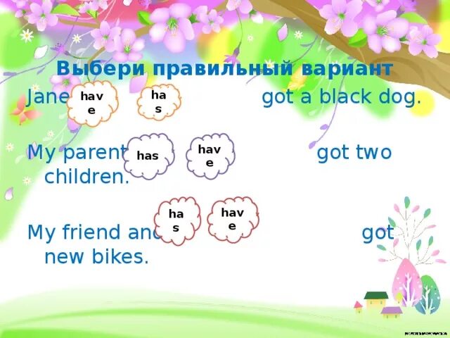 My friends have got. My friends have got или has got. My friend have или has. My friends have или has got Bikes. My Dog has got или have got.