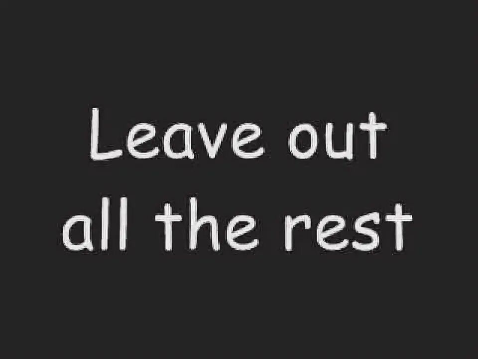 Leave that with me. Leave out all the rest. leave out all the rest татуировка. leave out.