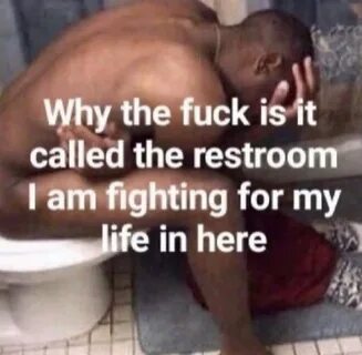 Why Tf Is It Called The Restroom I Am Fighting For My Life In Here Know You...