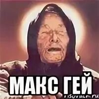 Макс ты самый лучший. Макс мемы. мем про макса. ванга в цвете.