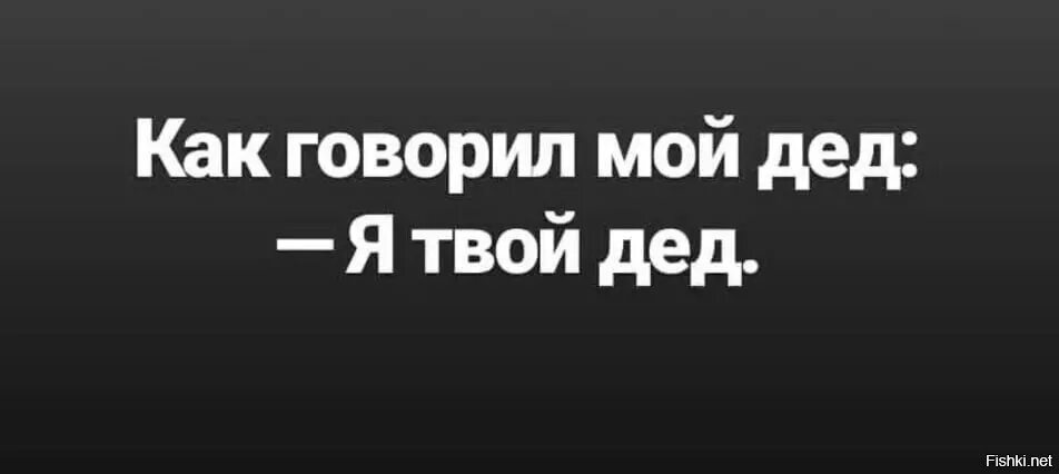 Как говорил мой дед. Как говорил мне мой дед я твой дед. Как сказал мой дед. Как говорил мой дедушка.