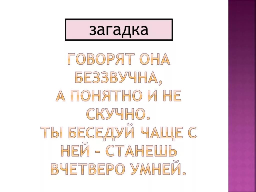 Ты беседуй чаще с ней. Ты беседуй чаще с ней. Загадки говорит она беззвучно,. Говорит она беззвучно а понятно. Говорит она беззвучно а понятно.