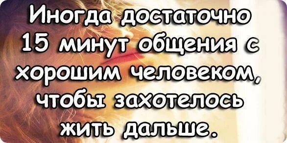 Иногда достаточно 15 минут общения с хорошим. Достаточно поговорить с хорошим человеком. Иногда достаточно поговорить с хорошим человеком. Иногда 15 минут общения с хорошим человеком. Как жили дальше так и живем