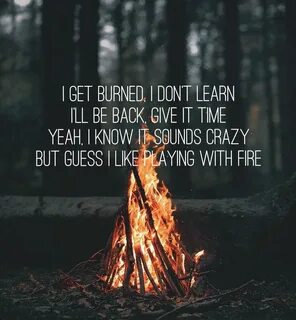 a campfire with the words i get burned, don&apos;t learn ill be back give i...