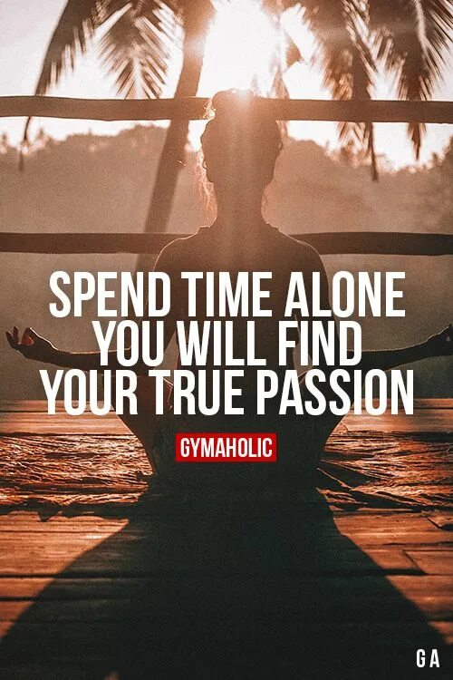 True yourself. Spend time Alone. Motivation Alone. Spend time Alone with yourself. True to yourself