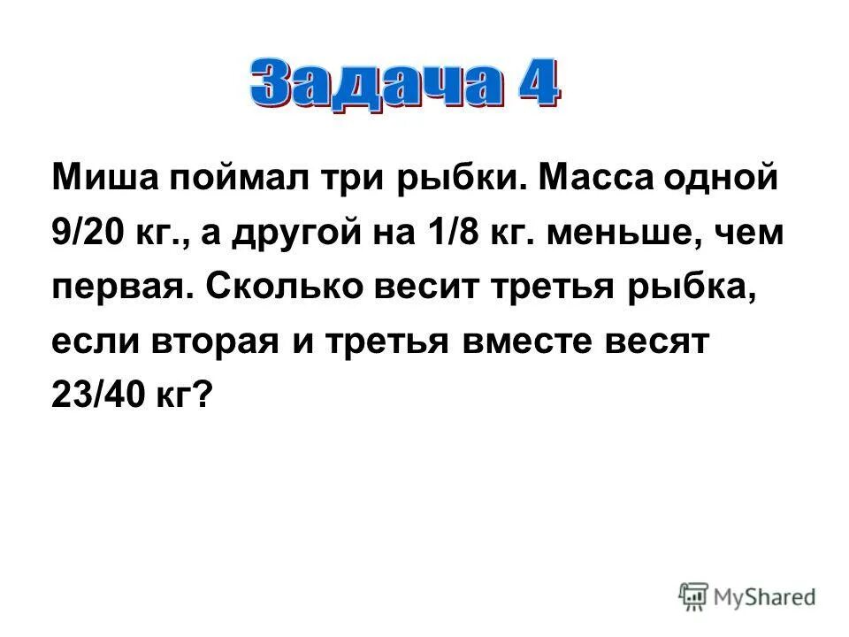 Задача миша планировал каждый день. Задача у Миши. Сколько весит мама. Реши задачу Миша поймал 7 рыбок, а Коля 3. Миша поймал две рыбки масса одной 9/20 кг а другой на 1/8 кг.