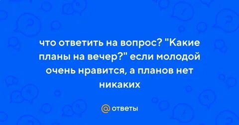 Что ответить на какие планы