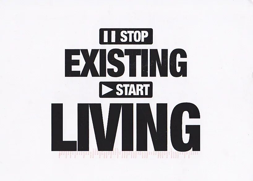 Stop existing and start Living. Старт Live. Existing. Start Living Life. Starting to exist