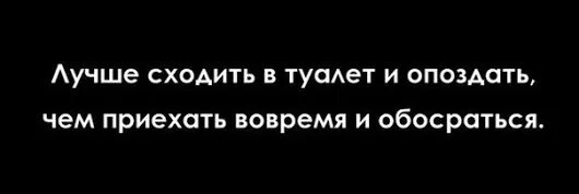 Лучше обосраться и опоздать. Лучше опоздать и сходить в туалет. Лучше опоздать чем обосраться. Лучше опоздать чем.