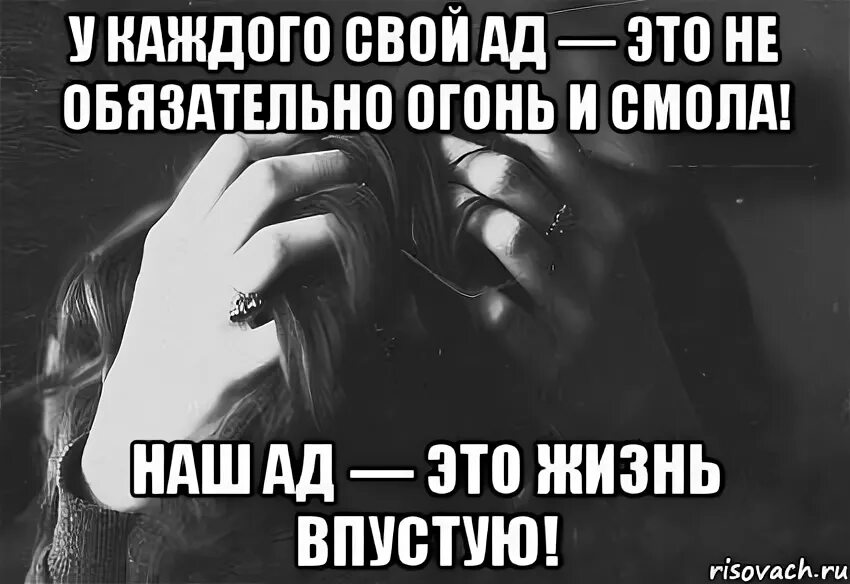 Почему жизнь ад. У каждого свой ад цитата. у каждого свой ад стихи. у каждого свой ад в душе. наш ад это жизнь впустую.