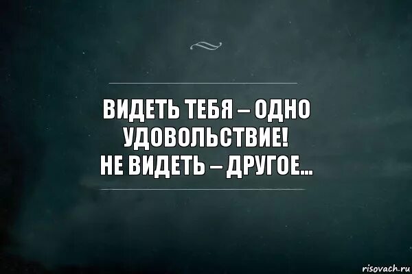 Это можно увидеть один раз. Если тебя не хотят видеть цитаты. Видеть тебя не могу. Видеть тебя одно удовольствие а не видеть другое. Я увидел тебя.