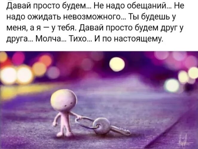 Давай просто будем друг у друга молча тихо. Давай будем просто друзьями. Давай просто будем картинки. Просто будем друг у друга.