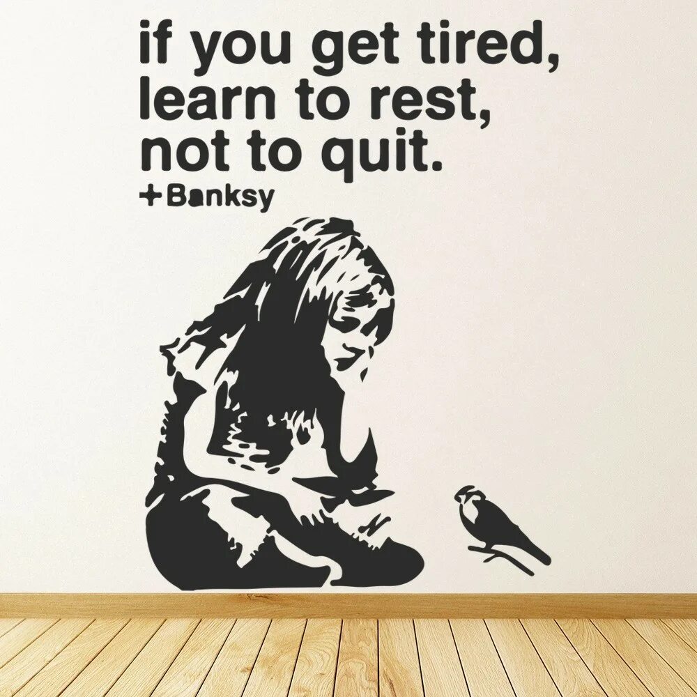 When you run fast you get tired. If you get tired learn to rest not to quit. banksy if you get tired learn to rest. learn to rest not to quit. when you get tired, learn to rest, not quit.