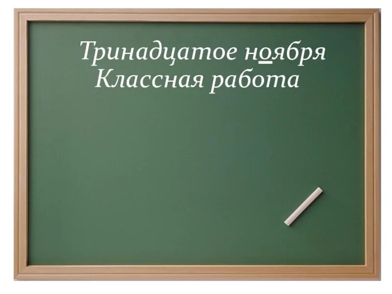 Триннадцатое или тринадцатое как. Тринадцатое декабря классная работа. Тринадцатое ноября. Второе ноября классная работа. Классная работа.