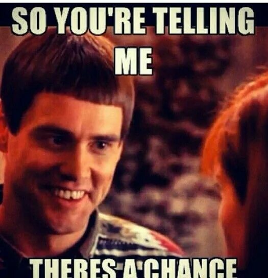 You are telling me. So you are telling me there is a chance. so you are saying there is a chance. no chance мем. so your telling me theres a chance meme?.