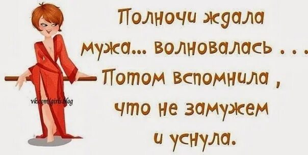 Жду мужа. Ждала ждала и уснула. Полночи ждала мужа волновалась. Потом вспомнила что не замужем.