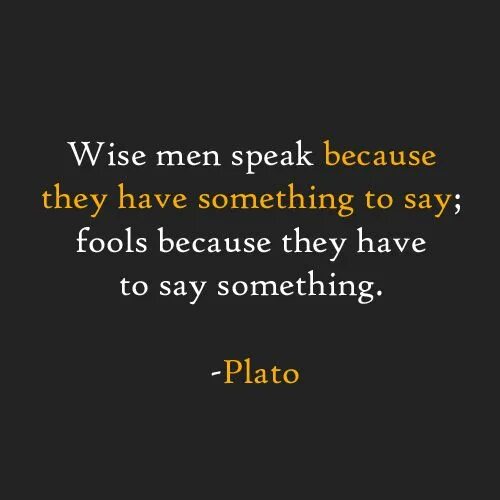 Have something to say. Plato quotes. platon quotes. wise men speak because they have something to say; fools because they have to say something.. wise men speak because they have something to say; fools because they have to say something. plato.